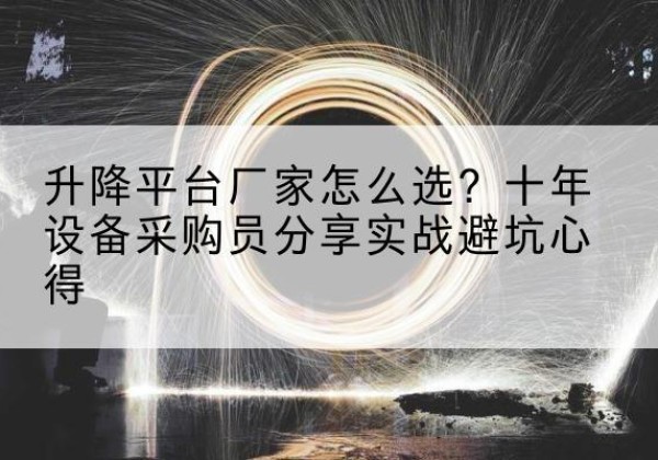 富拉尔基升降平台厂家-怎么选？十年设备采购员分享实战避坑心得