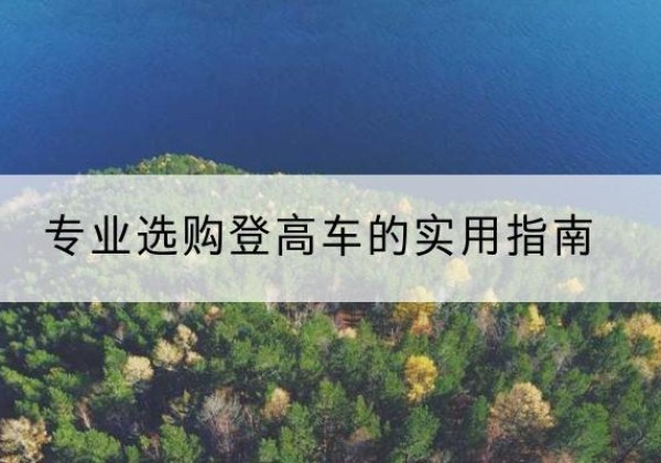 富拉尔基电动登高车厂家推荐-专业选购登高车的实用指南