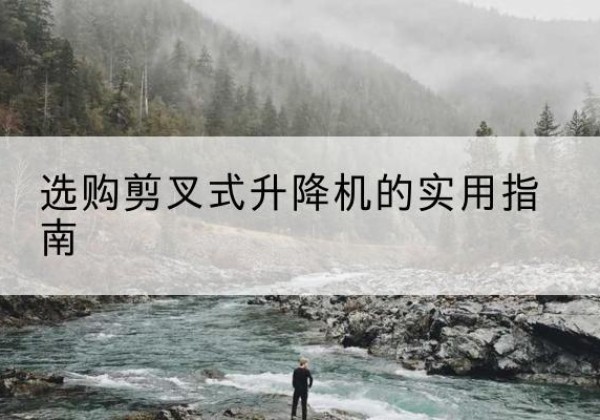 富拉尔基剪叉式升降机怎么选-选购剪叉式升降机的实用指南